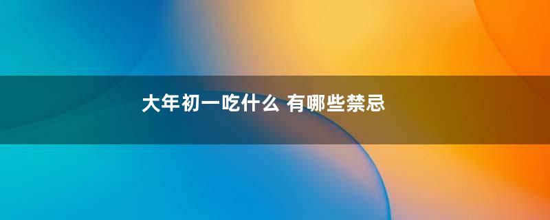 大年初一吃什么 有哪些禁忌